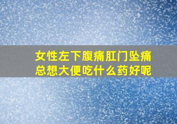 女性左下腹痛肛门坠痛总想大便吃什么药好呢