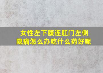 女性左下腹连肛门左侧隐痛怎么办吃什么药好呢