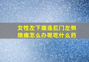 女性左下腹连肛门左侧隐痛怎么办呢吃什么药