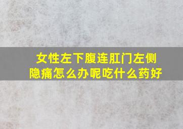 女性左下腹连肛门左侧隐痛怎么办呢吃什么药好