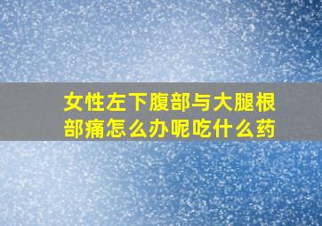 女性左下腹部与大腿根部痛怎么办呢吃什么药