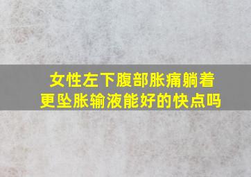 女性左下腹部胀痛躺着更坠胀输液能好的快点吗