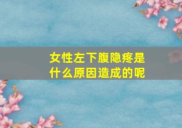 女性左下腹隐疼是什么原因造成的呢