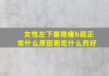 女性左下腹隐痛b超正常什么原因呢吃什么药好