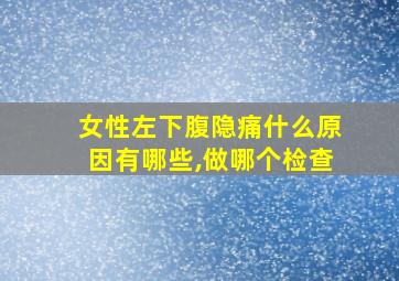 女性左下腹隐痛什么原因有哪些,做哪个检查