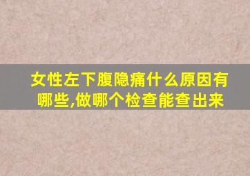 女性左下腹隐痛什么原因有哪些,做哪个检查能查出来