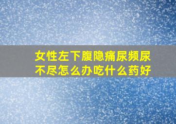 女性左下腹隐痛尿频尿不尽怎么办吃什么药好