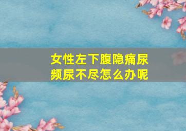 女性左下腹隐痛尿频尿不尽怎么办呢