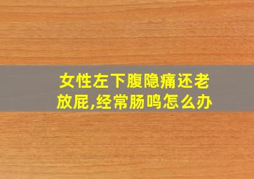 女性左下腹隐痛还老放屁,经常肠鸣怎么办