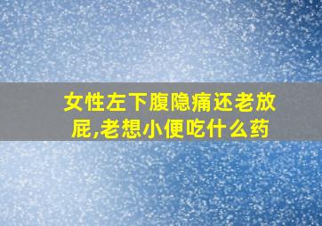 女性左下腹隐痛还老放屁,老想小便吃什么药