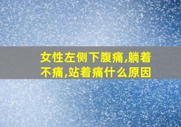 女性左侧下腹痛,躺着不痛,站着痛什么原因