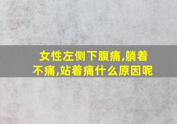 女性左侧下腹痛,躺着不痛,站着痛什么原因呢