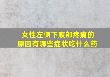 女性左侧下腹部疼痛的原因有哪些症状吃什么药