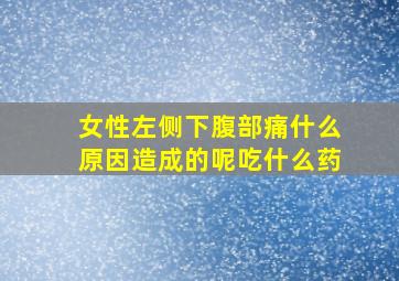 女性左侧下腹部痛什么原因造成的呢吃什么药