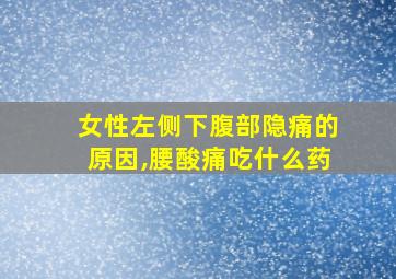 女性左侧下腹部隐痛的原因,腰酸痛吃什么药