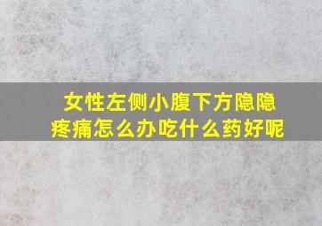 女性左侧小腹下方隐隐疼痛怎么办吃什么药好呢