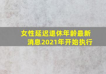 女性延迟退休年龄最新消息2021年开始执行