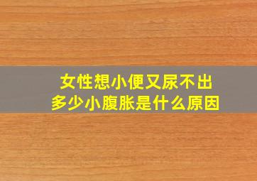 女性想小便又尿不出多少小腹胀是什么原因