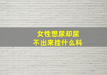 女性想尿却尿不出来挂什么科