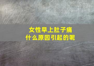 女性早上肚子痛什么原因引起的呢