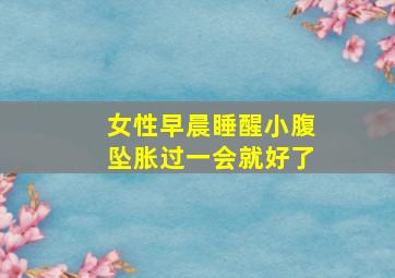 女性早晨睡醒小腹坠胀过一会就好了