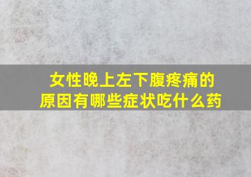 女性晚上左下腹疼痛的原因有哪些症状吃什么药