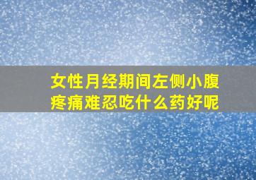 女性月经期间左侧小腹疼痛难忍吃什么药好呢