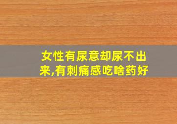 女性有尿意却尿不出来,有刺痛感吃啥药好