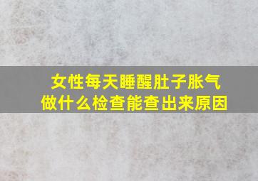 女性每天睡醒肚子胀气做什么检查能查出来原因