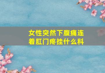 女性突然下腹痛连着肛门疼挂什么科