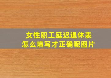 女性职工延迟退休表怎么填写才正确呢图片