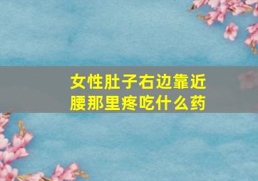 女性肚子右边靠近腰那里疼吃什么药