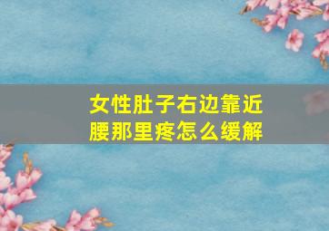 女性肚子右边靠近腰那里疼怎么缓解