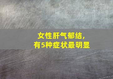 女性肝气郁结,有5种症状最明显