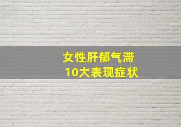 女性肝郁气滞10大表现症状