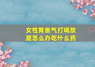 女性胃胀气打嗝放屁怎么办吃什么药