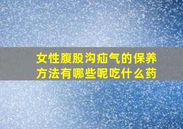 女性腹股沟疝气的保养方法有哪些呢吃什么药