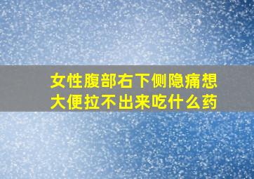 女性腹部右下侧隐痛想大便拉不出来吃什么药