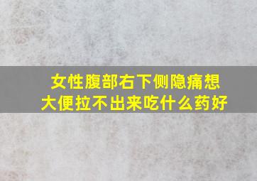 女性腹部右下侧隐痛想大便拉不出来吃什么药好