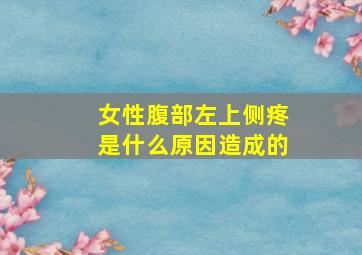 女性腹部左上侧疼是什么原因造成的