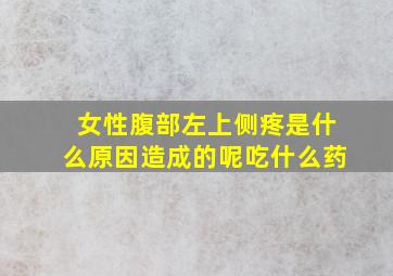 女性腹部左上侧疼是什么原因造成的呢吃什么药