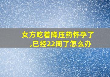 女方吃着降压药怀孕了,已经22周了怎么办