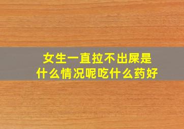 女生一直拉不出屎是什么情况呢吃什么药好