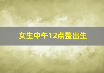 女生中午12点整出生