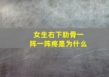 女生右下肋骨一阵一阵疼是为什么