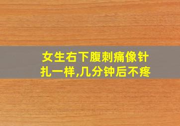 女生右下腹刺痛像针扎一样,几分钟后不疼