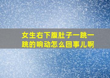 女生右下腹肚子一跳一跳的响动怎么回事儿啊