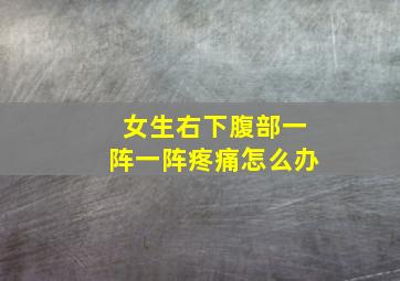 女生右下腹部一阵一阵疼痛怎么办