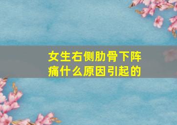 女生右侧肋骨下阵痛什么原因引起的