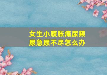 女生小腹胀痛尿频尿急尿不尽怎么办